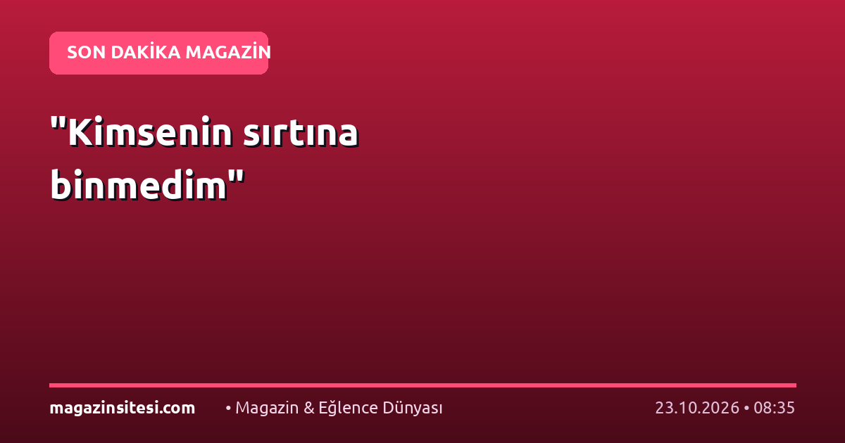 “Kimsenin sırtına binmedim”