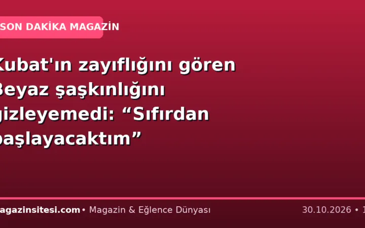 Kubat’ın zayıflığını gören Beyaz şaşkınlığını gizleyemedi: “Sıfırdan başlayacaktım”
