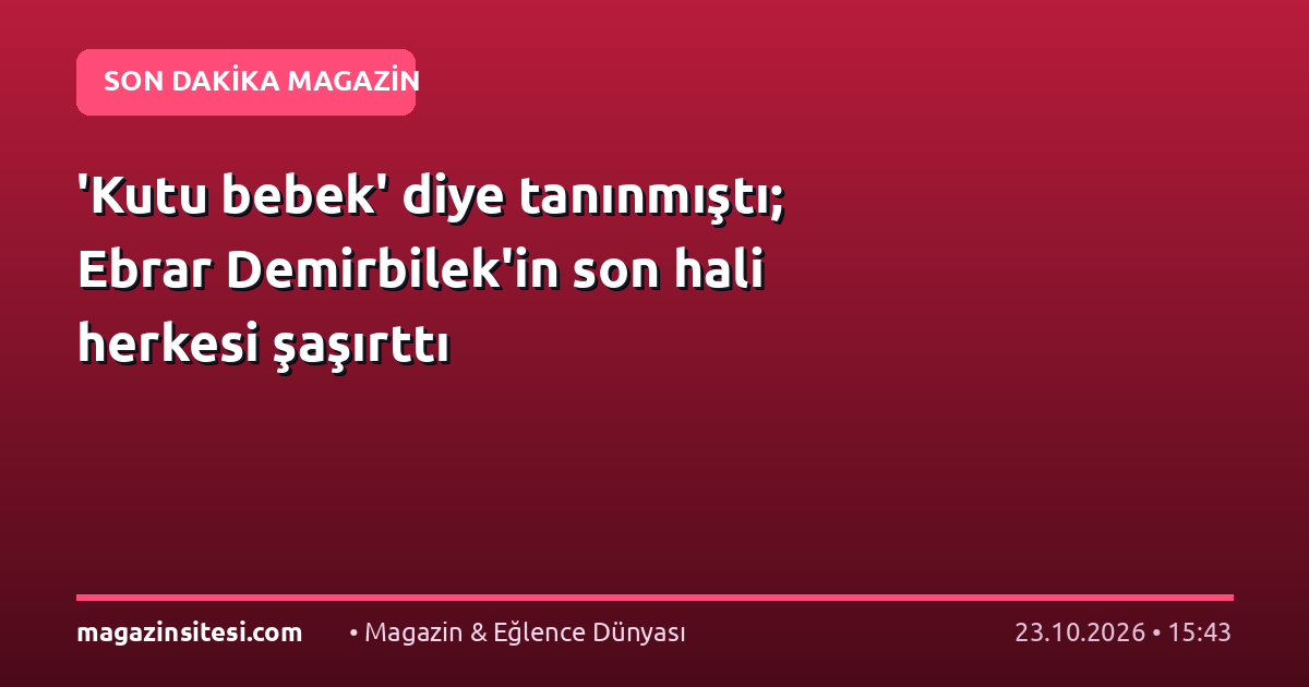 ‘Kutu bebek’ diye tanınmıştı; Ebrar Demirbilek’in son hali herkesi şaşırttı
