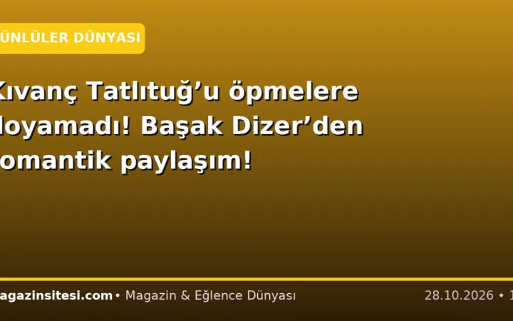 Kıvanç Tatlıtuğ’u öpmelere doyamadı! Başak Dizer’den romantik paylaşım!
