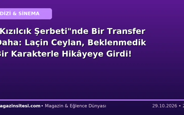 “Kızılcık Şerbeti”nde Bir Transfer Daha: Laçin Ceylan, Beklenmedik Bir Karakterle Hikâyeye Girdi!