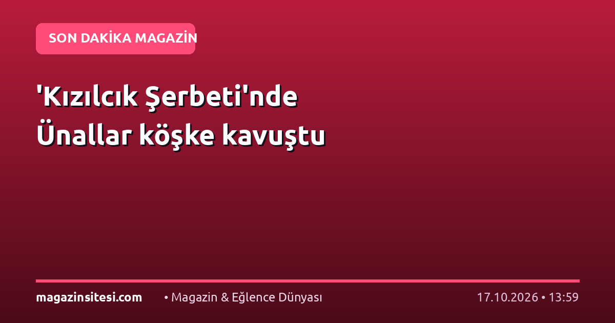 ‘Kızılcık Şerbeti’nde Ünallar köşke kavuştu