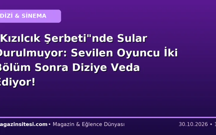 “Kızılcık Şerbeti”nde Sular Durulmuyor: Sevilen Oyuncu İki Bölüm Sonra Diziye Veda Ediyor!