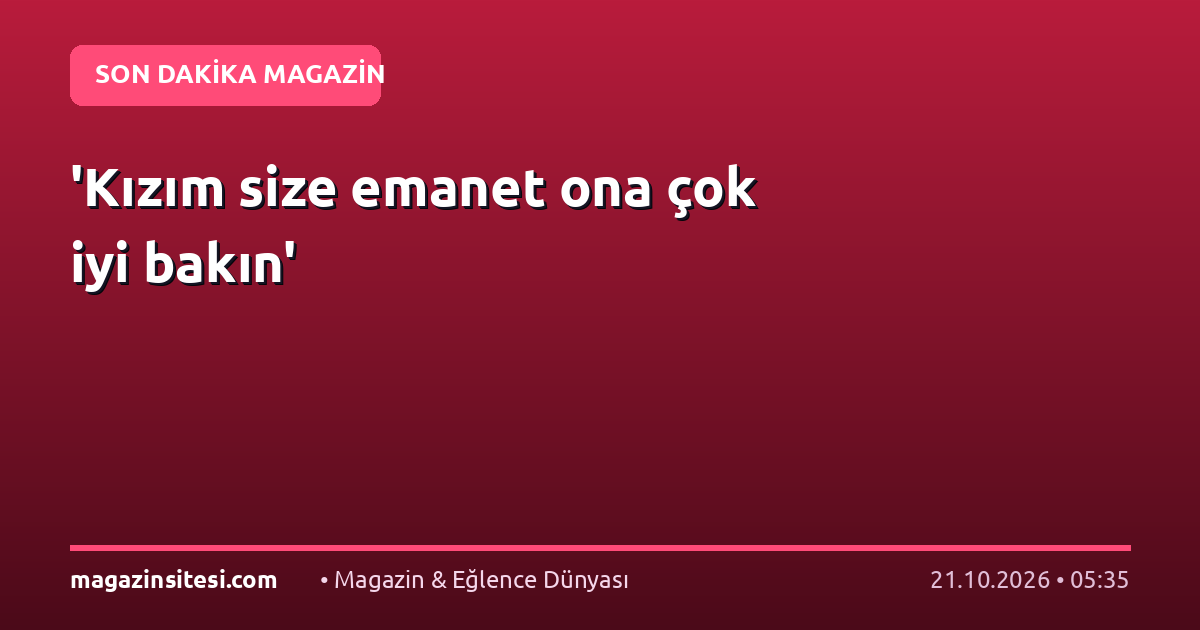 ‘Kızım size emanet ona çok iyi bakın’