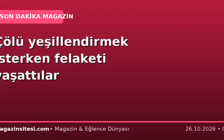 Çölü yeşillendirmek isterken felaketi yaşattılar