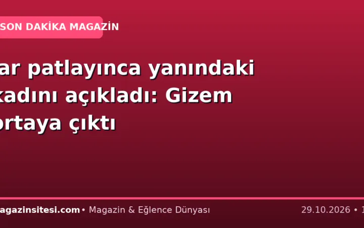 lar patlayınca yanındaki kadını açıkladı: Gizem ortaya çıktı