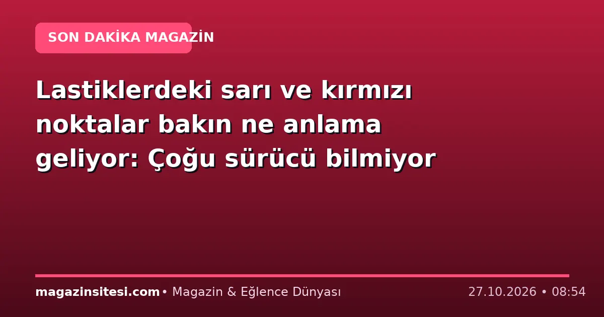 Lastiklerdeki sarı ve kırmızı noktalar bakın ne anlama geliyor: Çoğu sürücü bilmiyor
