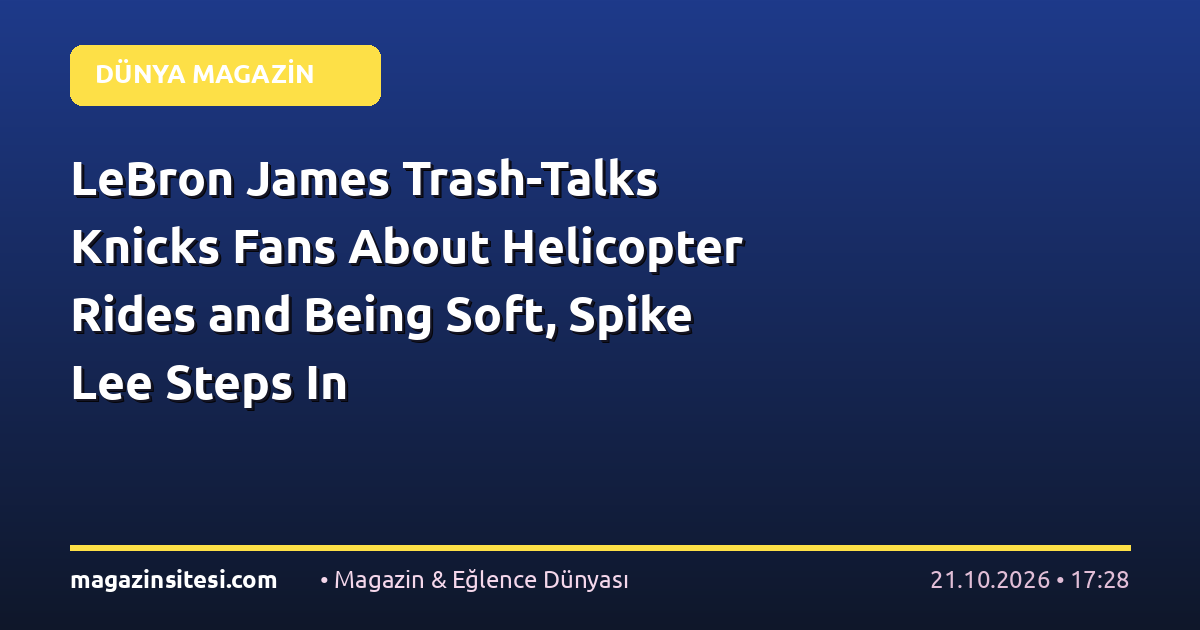 LeBron James Trash-Talks Knicks Fans About Helicopter Rides and Being Soft, Spike Lee Steps In
