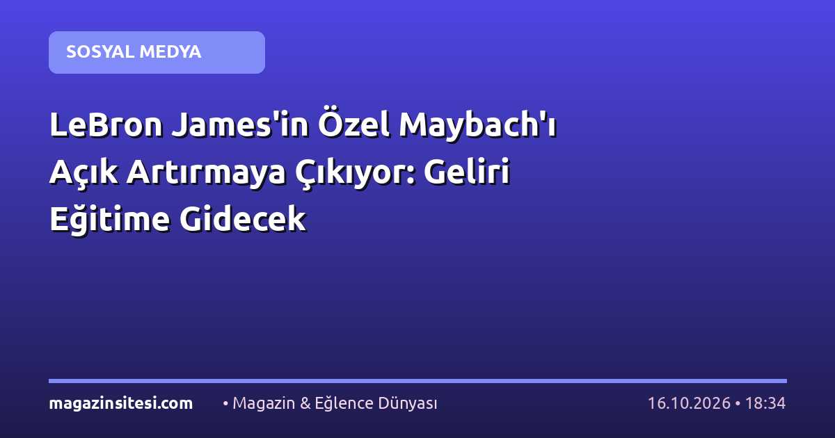 LeBron James’in Özel Maybach’ı Açık Artırmaya Çıkıyor: Geliri Eğitime Gidecek