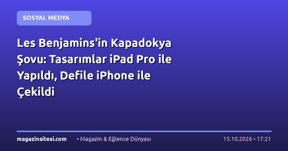 Les Benjamins’in Kapadokya Şovu: Tasarımlar iPad Pro ile Yapıldı, Defile iPhone ile Çekildi