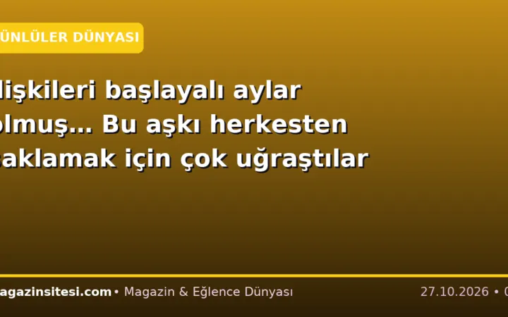 İlişkileri başlayalı aylar olmuş… Bu aşkı herkesten saklamak için çok uğraştılar