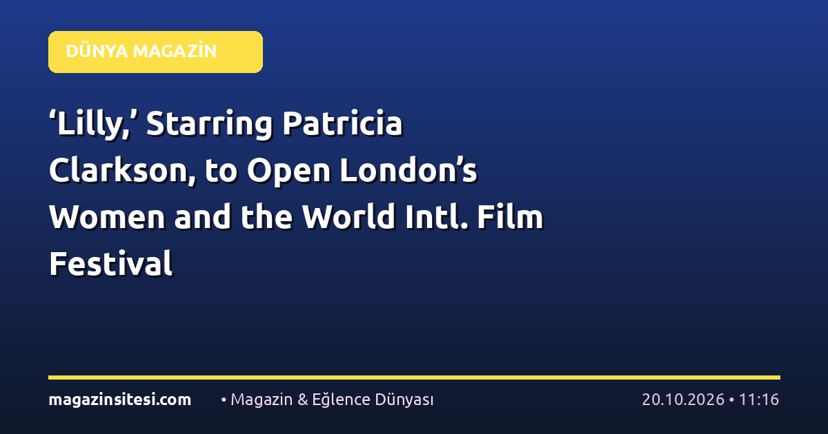 ‘Lilly,’ Starring Patricia Clarkson, to Open London’s Women and the World Intl. Film Festival