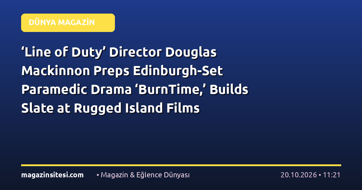 ‘Line of Duty’ Director Douglas Mackinnon Preps Edinburgh-Set Paramedic Drama ‘BurnTime,’ Builds Slate at Rugged Island Films (EXCLUSIVE)