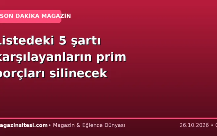 Listedeki 5 şartı karşılayanların prim borçları silinecek
