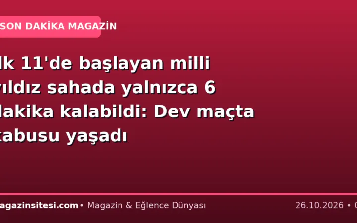 İlk 11’de başlayan milli yıldız sahada yalnızca 6 dakika kalabildi: Dev maçta kabusu yaşadı