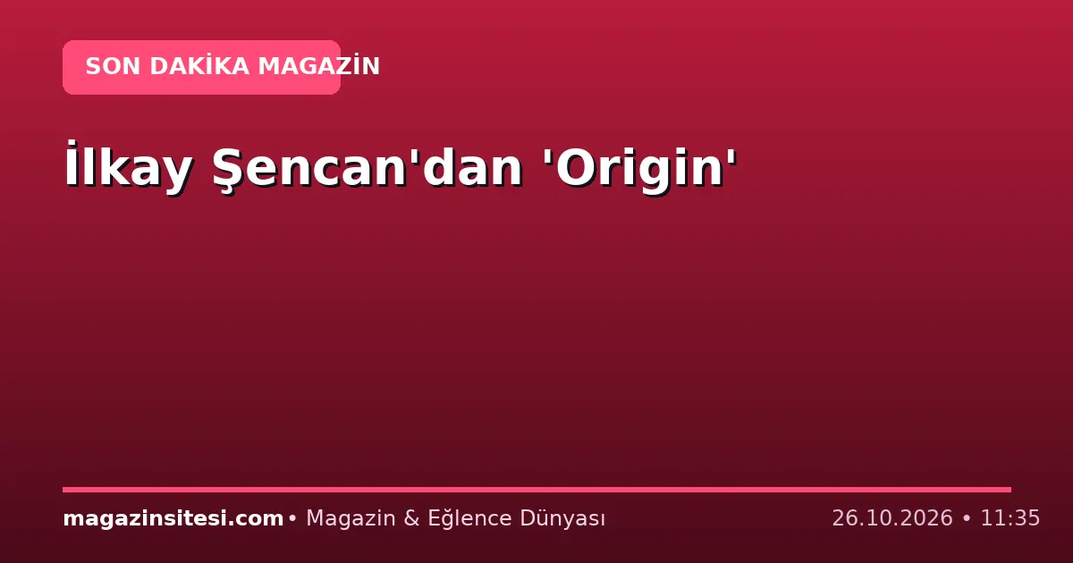 İlkay Şencan’dan ‘Origin’