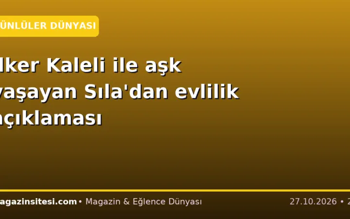 İlker Kaleli ile aşk yaşayan Sıla’dan evlilik açıklaması