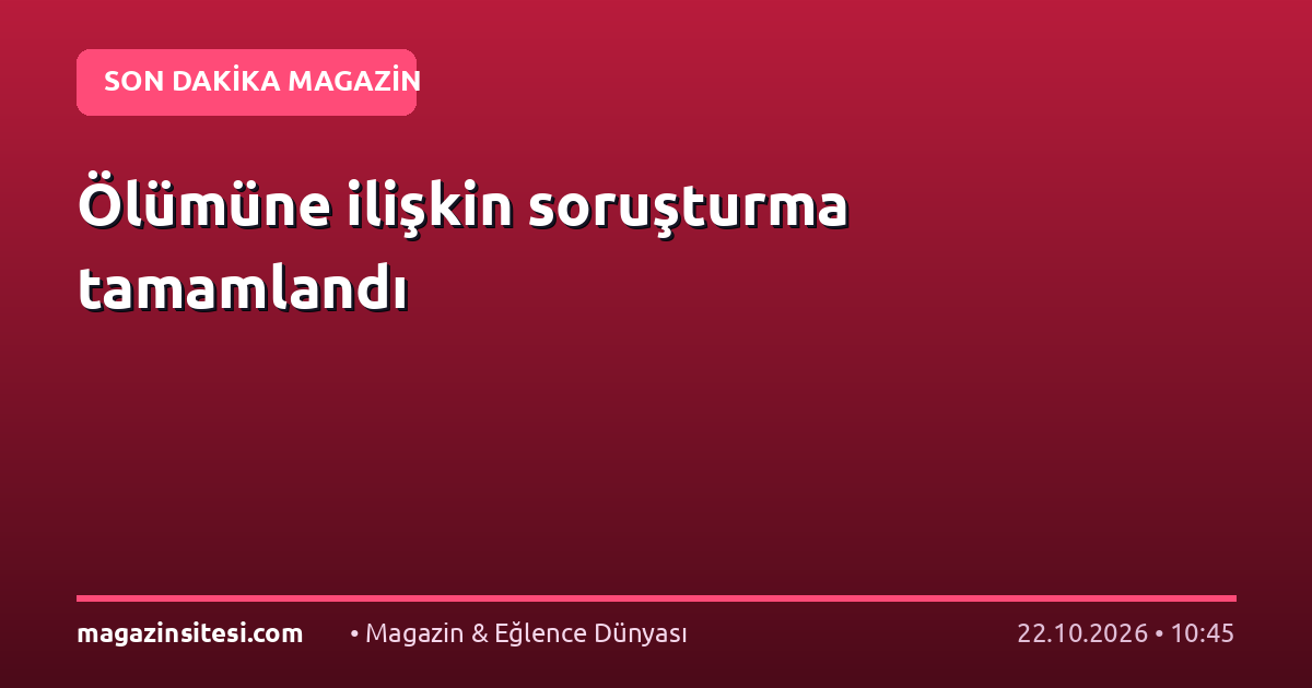 Ölümüne ilişkin soruşturma tamamlandı