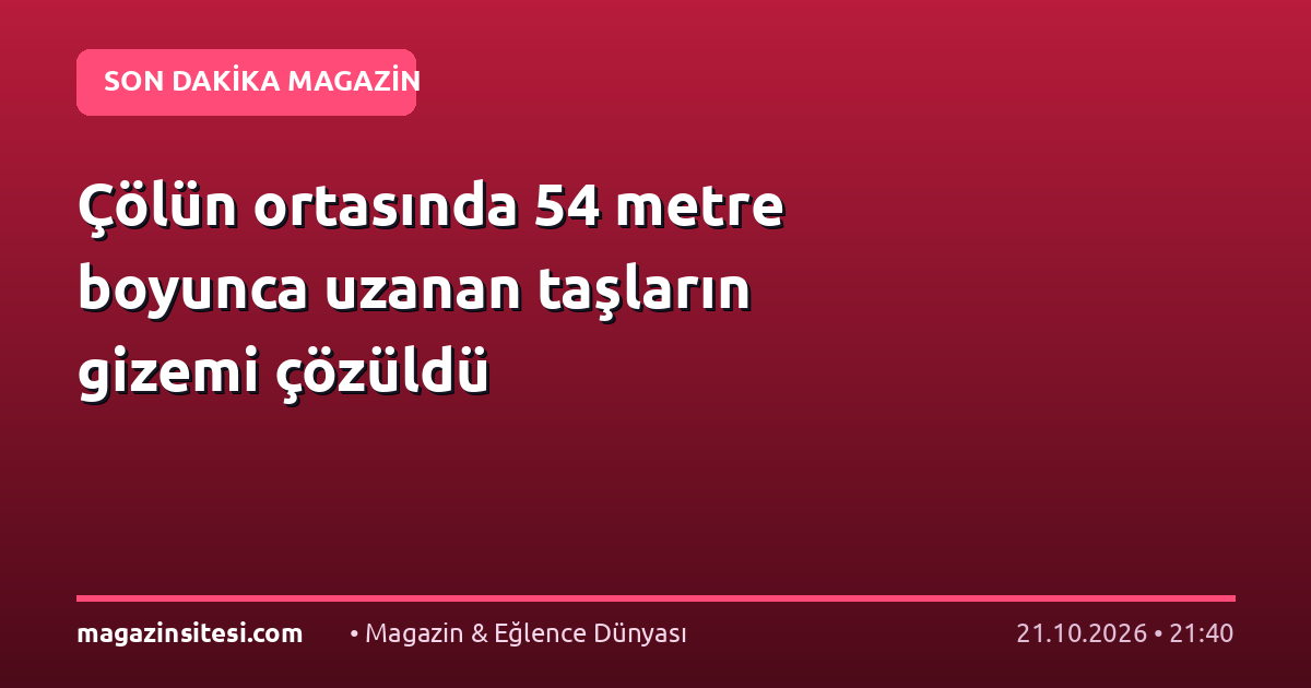 Çölün ortasında 54 metre boyunca uzanan taşların gizemi çözüldü