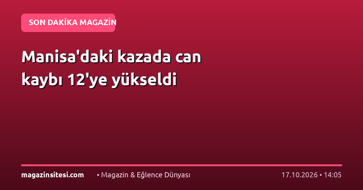 Manisa’daki kazada can kaybı 12’ye yükseldi