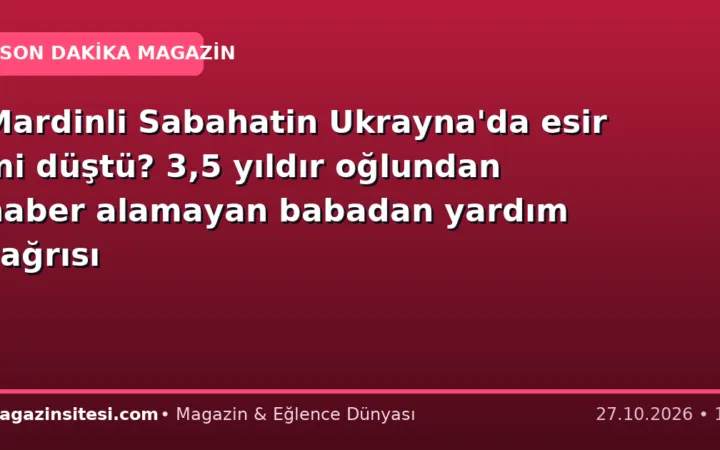Mardinli Sabahatin Ukrayna’da esir mi düştü? 3,5 yıldır oğlundan haber alamayan babadan yardım çağrısı