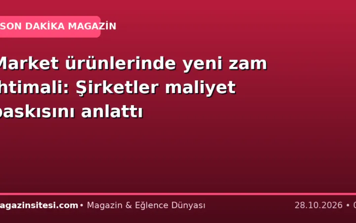 Market ürünlerinde yeni zam ihtimali: Şirketler maliyet baskısını anlattı