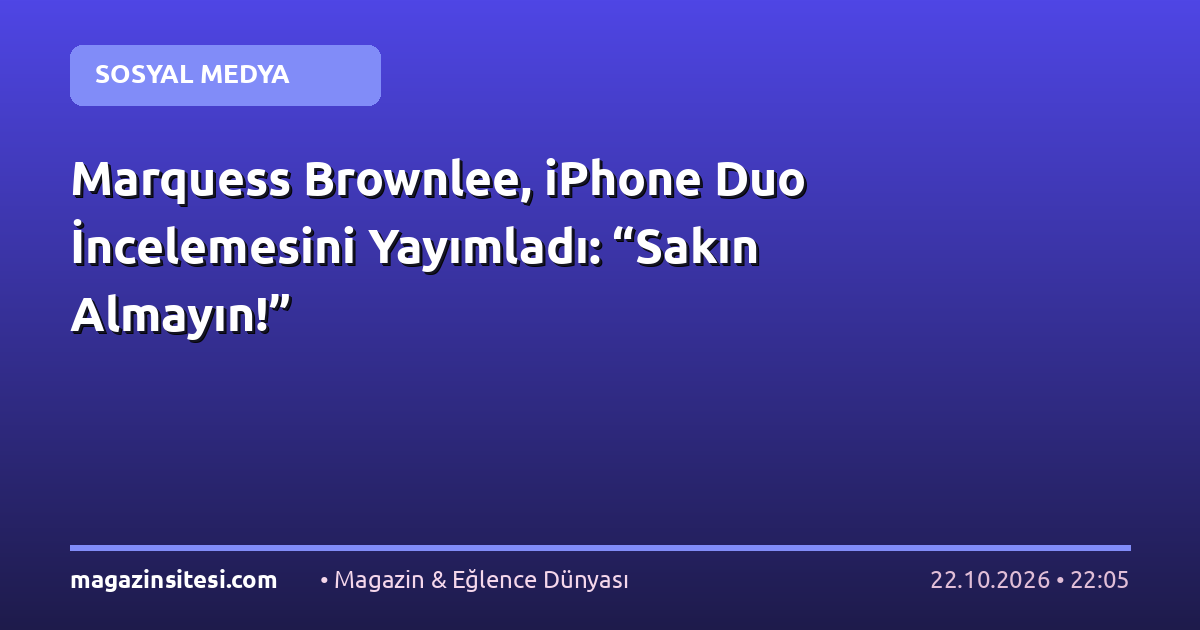 Marquess Brownlee, iPhone Duo İncelemesini Yayımladı: “Sakın Almayın!”