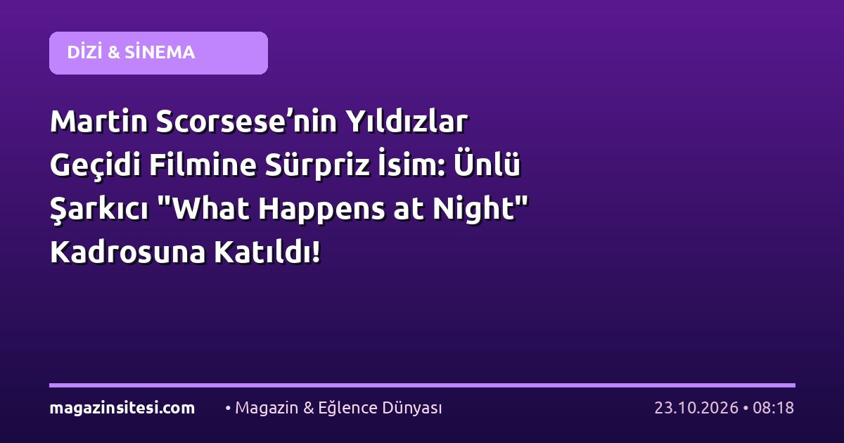 Martin Scorsese’nin Yıldızlar Geçidi Filmine Sürpriz İsim: Ünlü Şarkıcı “What Happens at Night” Kadrosuna Katıldı!