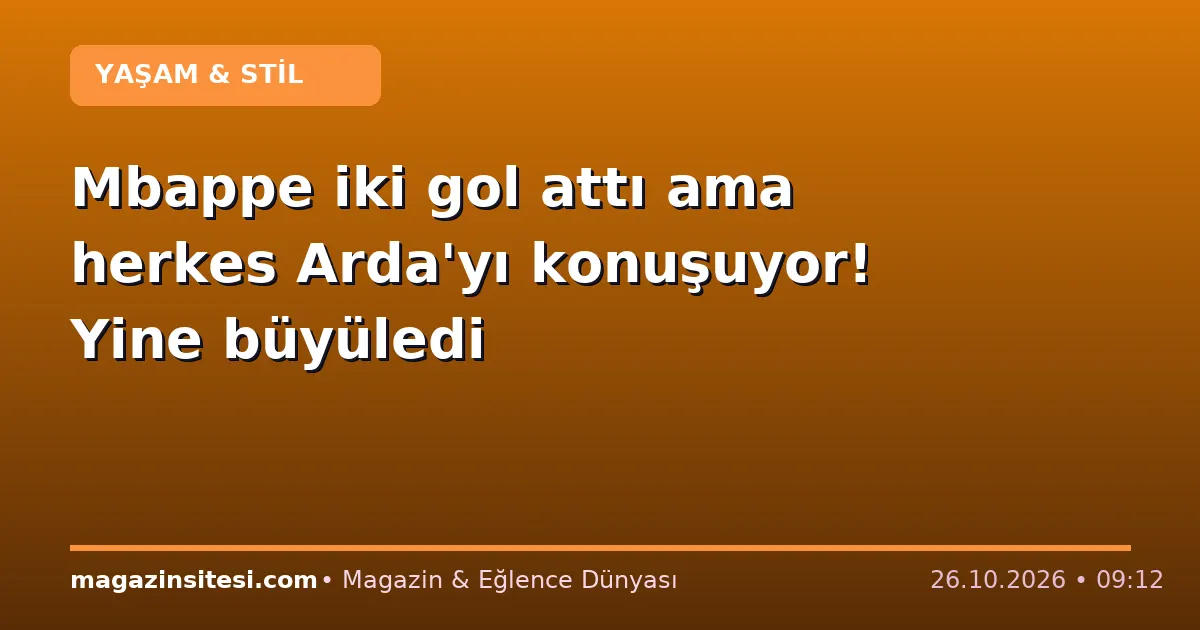Mbappe iki gol attı ama herkes Arda’yı konuşuyor! Yine büyüledi