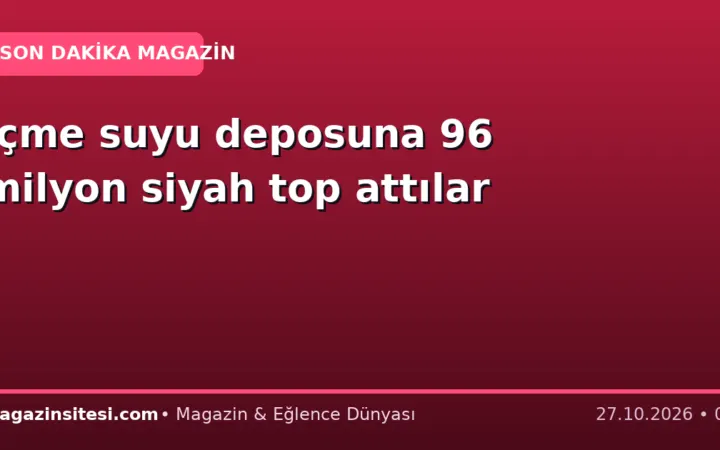 İçme suyu deposuna 96 milyon siyah top attılar