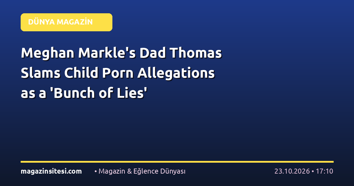 Meghan Markle’s Dad Thomas Slams Child Porn Allegations as a ‘Bunch of Lies’
