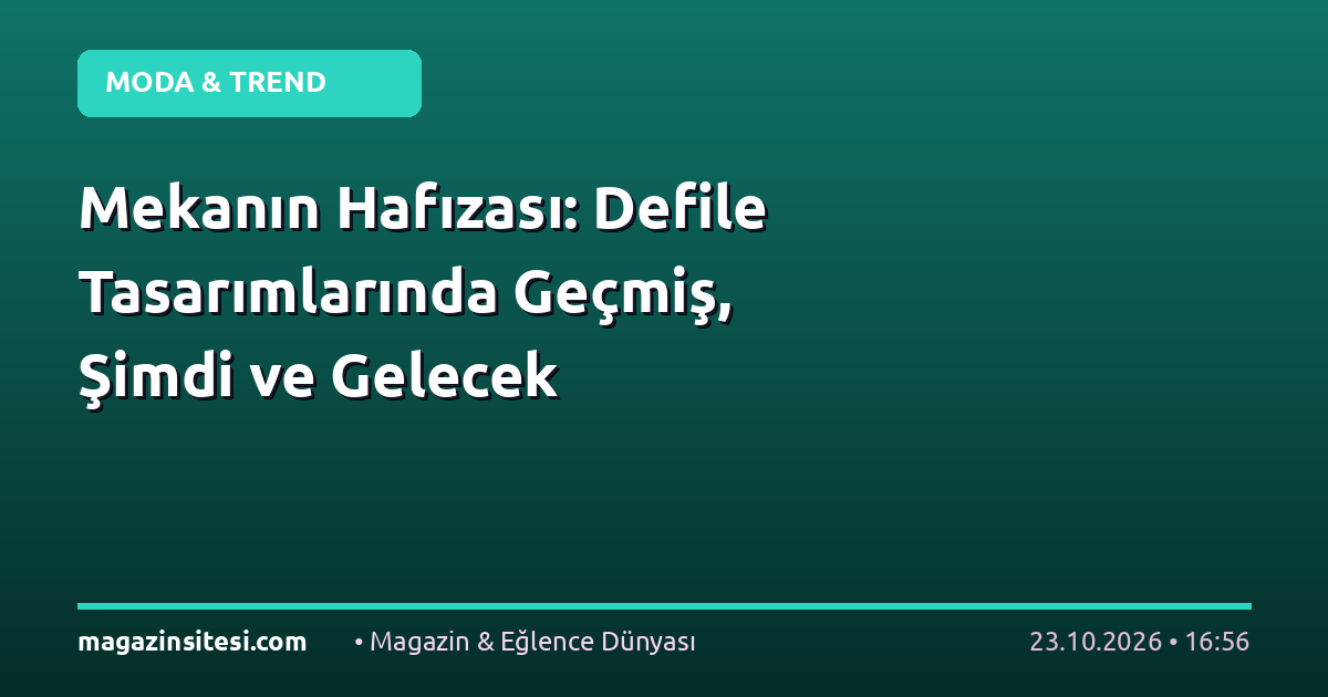 Mekanın Hafızası: Defile Tasarımlarında Geçmiş, Şimdi ve Gelecek