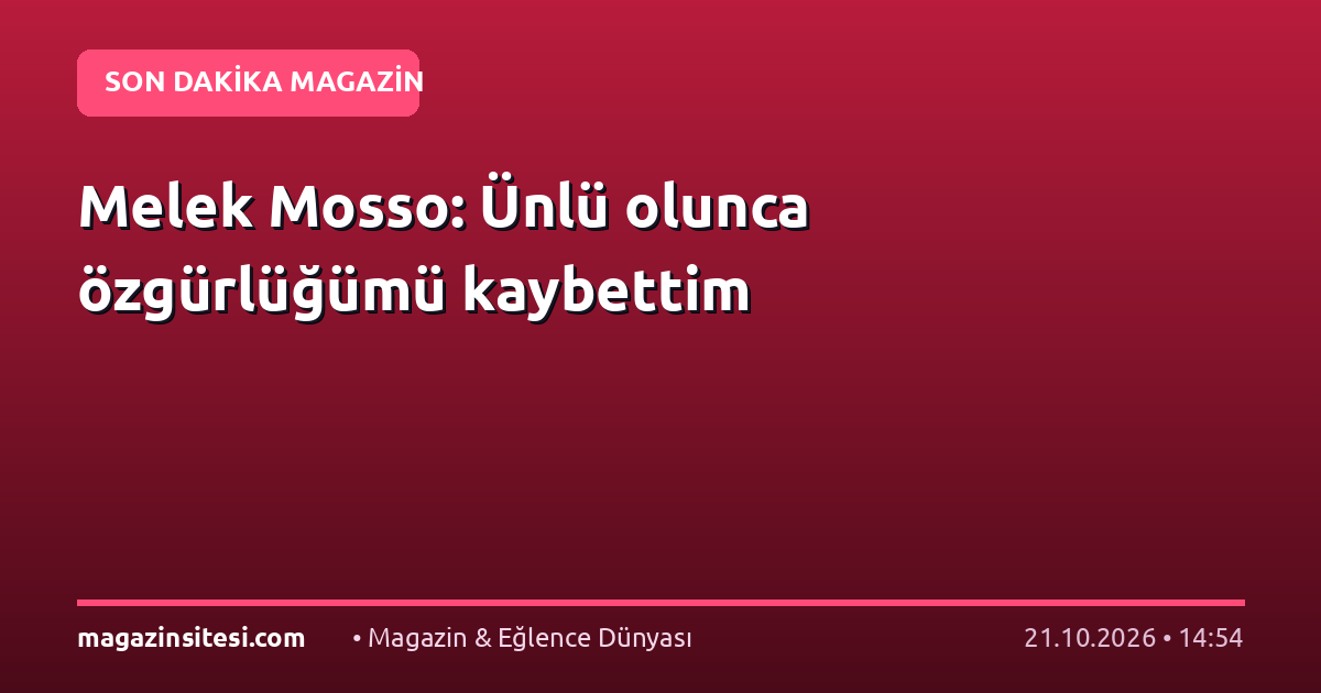 Melek Mosso: Ünlü olunca özgürlüğümü kaybettim