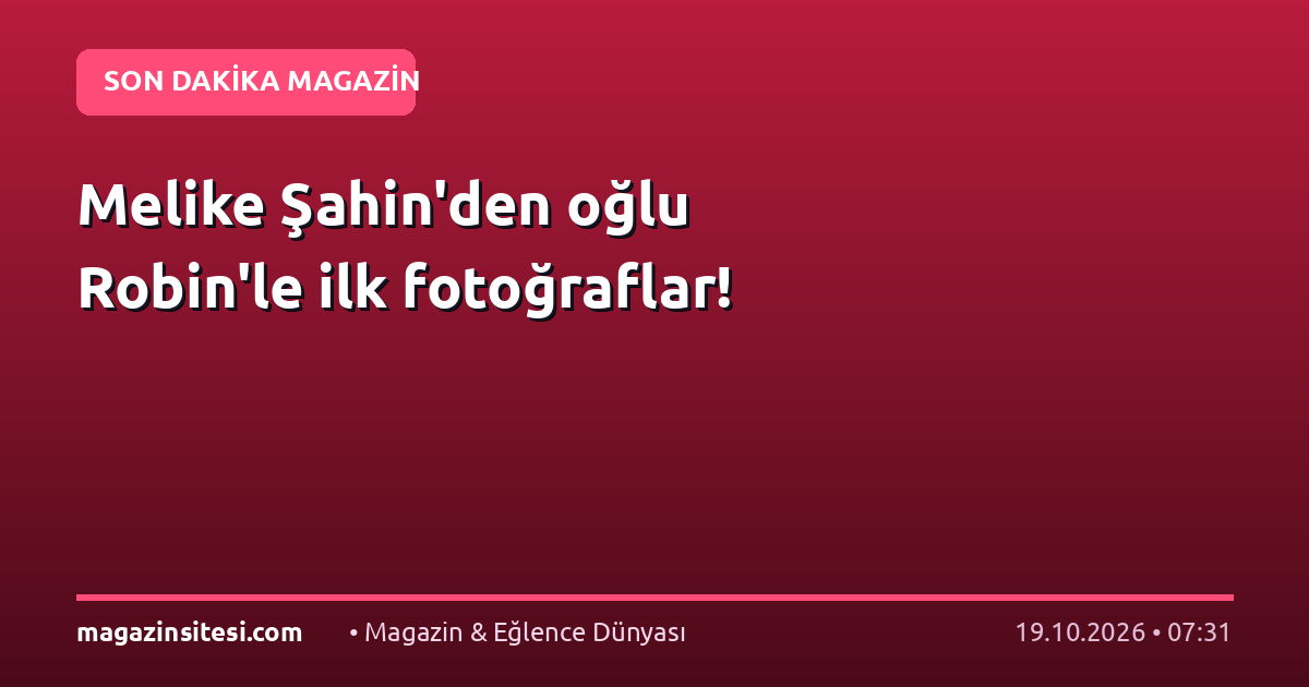 Melike Şahin’den oğlu Robin’le ilk fotoğraflar!