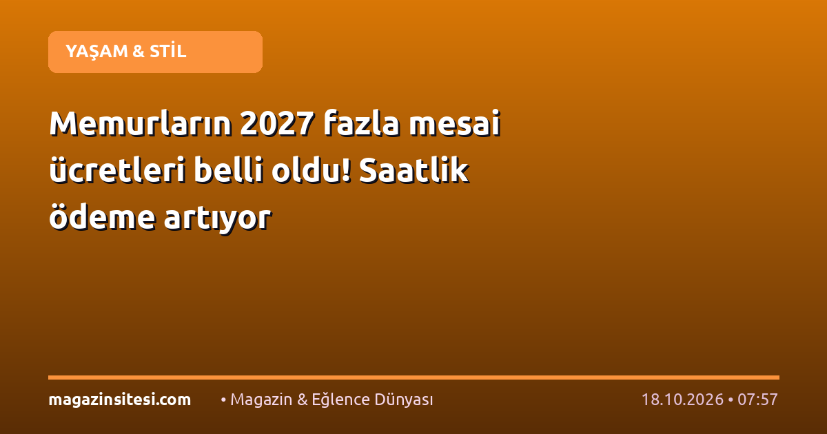 Memurların 2027 fazla mesai ücretleri belli oldu! Saatlik ödeme artıyor