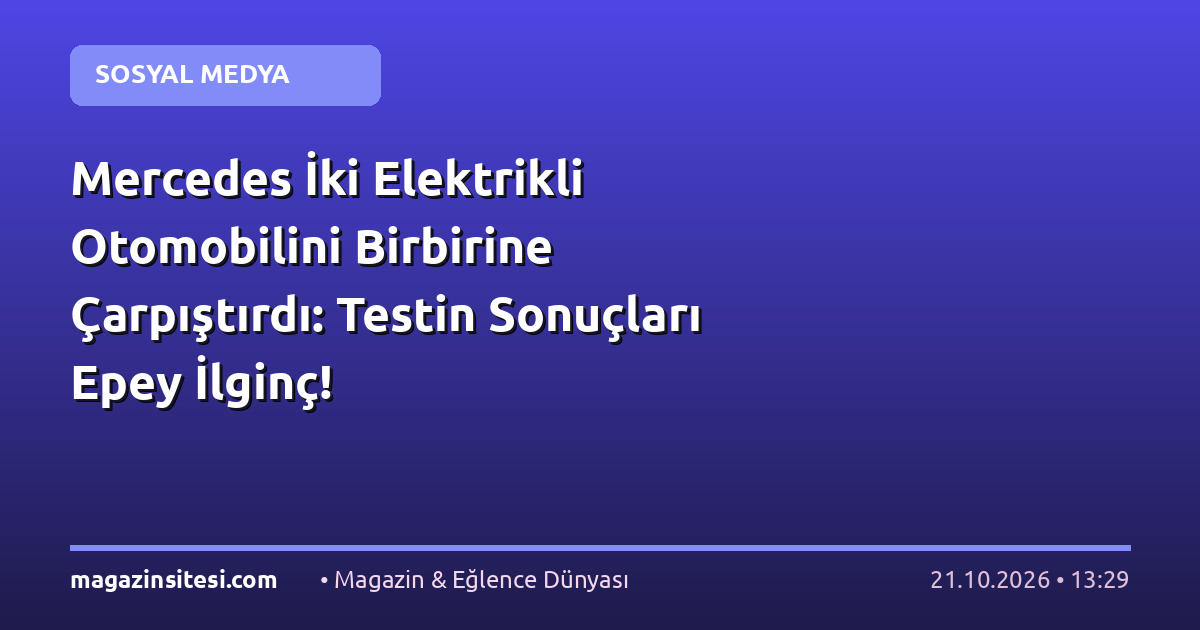 Mercedes İki Elektrikli Otomobilini Birbirine Çarpıştırdı: Testin Sonuçları Epey İlginç!