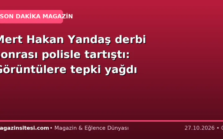 Mert Hakan Yandaş derbi sonrası polisle tartıştı: Görüntülere tepki yağdı