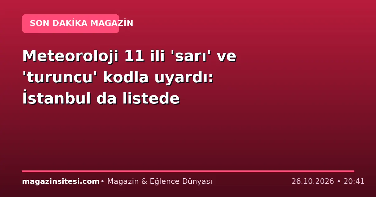 Meteoroloji 11 ili ‘sarı’ ve ‘turuncu’ kodla uyardı: İstanbul da listede