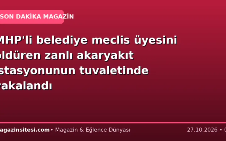 MHP’li belediye meclis üyesini öldüren zanlı akaryakıt istasyonunun tuvaletinde yakalandı