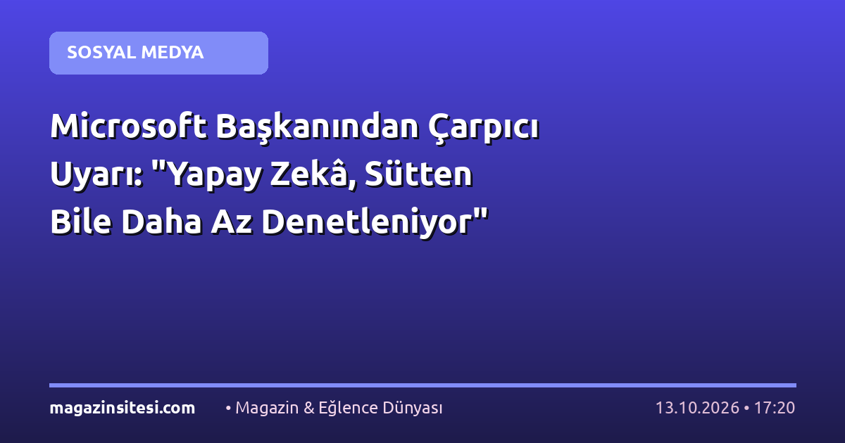 Microsoft Başkanından Çarpıcı Uyarı: “Yapay Zekâ, Sütten Bile Daha Az Denetleniyor”