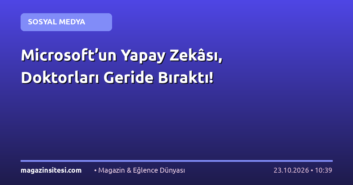 Microsoft’un Yapay Zekâsı, Doktorları Geride Bıraktı!