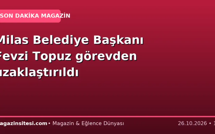 Milas Belediye Başkanı Fevzi Topuz görevden uzaklaştırıldı
