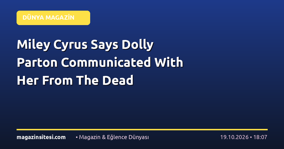 Miley Cyrus Says Dolly Parton Communicated With Her From The Dead