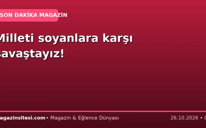 Milleti soyanlara karşı savaştayız!