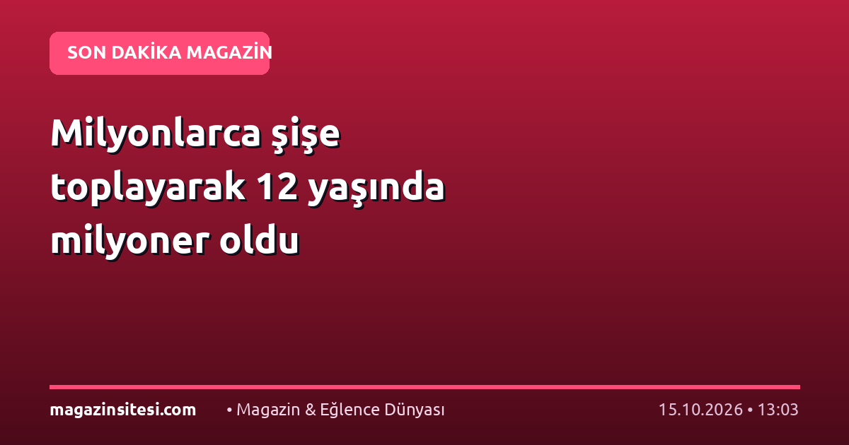 Milyonlarca şişe toplayarak 12 yaşında milyoner oldu