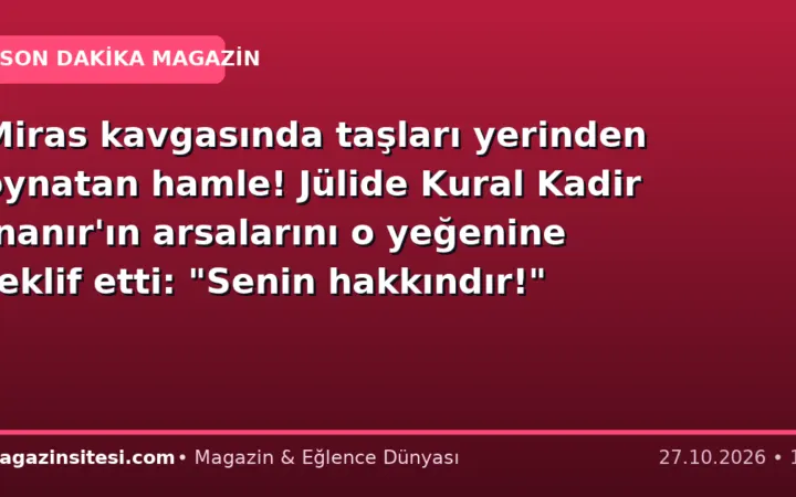 Miras kavgasında taşları yerinden oynatan hamle! Jülide Kural Kadir İnanır’ın arsalarını o yeğenine teklif etti: “Senin hakkındır!”