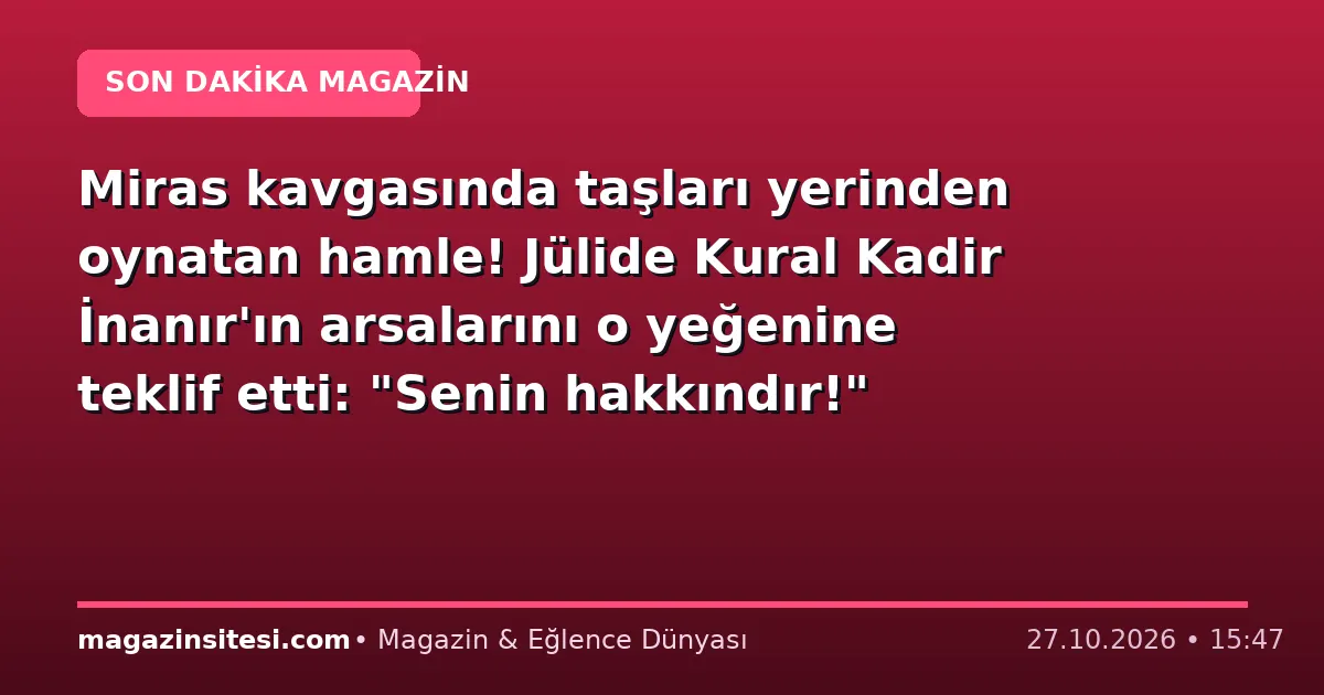 Miras kavgasında taşları yerinden oynatan hamle! Jülide Kural Kadir İnanır’ın arsalarını o yeğenine teklif etti: “Senin hakkındır!”