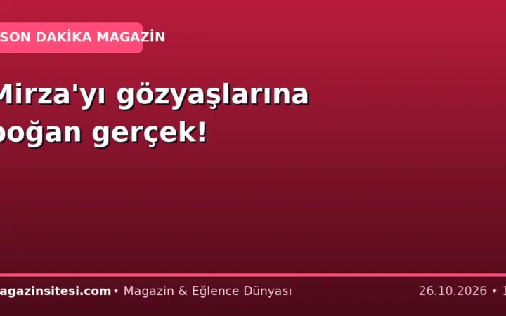 Mirza’yı gözyaşlarına boğan gerçek!