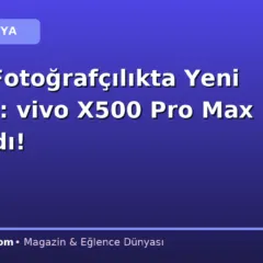 Mobil Fotoğrafçılıkta Yeni Dönem: vivo X500 Pro Max Tanıtıldı!