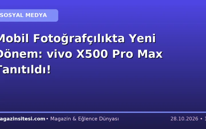 Mobil Fotoğrafçılıkta Yeni Dönem: vivo X500 Pro Max Tanıtıldı!